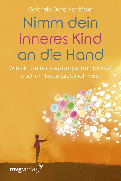 Nimm dein inneres Kind an die Hand - Wie du deine Vergangenheit loslässt und im Heute glücklich wirst