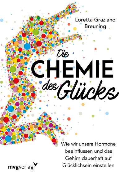 Die Chemie des Glücks - Wie wir unsere Hormone beeinflussen und das Gehirn dauerhaft auf Glücklichsein einstellen
