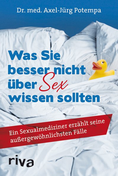 Was Sie besser nicht über Sex wissen sollten - Ein Sexualmediziner erzählt seine außergewöhnlichsten Fälle