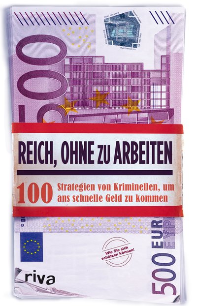 Reich, ohne zu arbeiten - 100 Strategien von Kriminellen, um ans schnelle Geld zu kommen