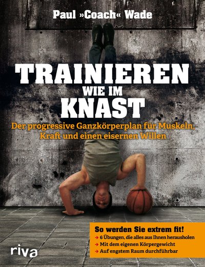 Trainieren wie im Knast - Der progressive Ganzkörperplan für Muskeln, Kraft und einen eisernen Willen