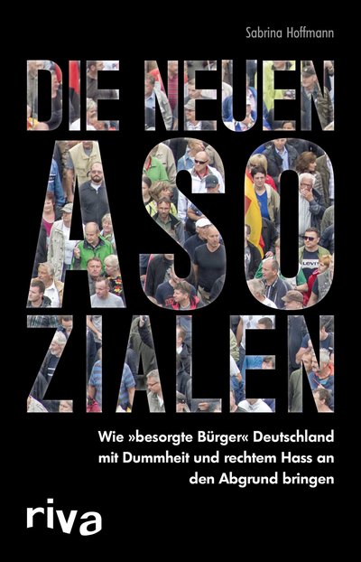 Die neuen Asozialen - Wie "besorgte Bürger" Deutschland mit Dummheit und rechtem Hass an den Abgrund bringen