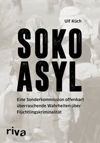 SOKO Asyl - Eine Sonderkommission offenbart überraschende Wahrheiten über Flüchtlingskriminalität