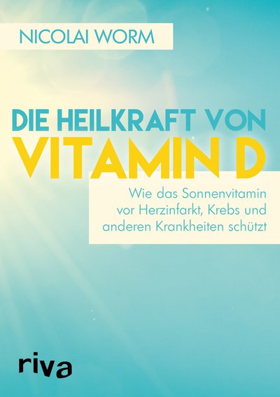 Die Heilkraft von Vitamin D - Wie das Sonnenvitamin vor Herzinfarkt, Krebs und anderen Krankheiten schützt