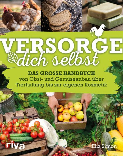 Versorge dich selbst - Das große Handbuch – von Obst- und Gemüseanbau über Tierhaltung bis zur eigenen Kosmetik