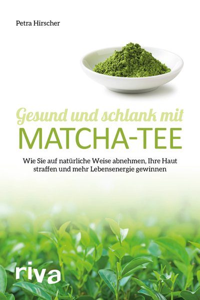 Gesund und schlank mit Matcha-Tee - Wie Sie auf natürliche Weise abnehmen, Ihre Haut straffen und mehr Lebensenergie gewinnen