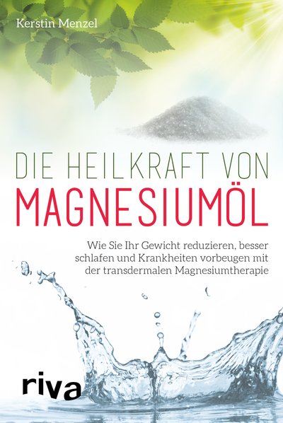 Die Heilkraft von Magnesiumöl - Wie Sie Ihr Gewicht reduzieren, besser schlafen und Krankheiten vorbeugen mit der transdermalen Magnesiumtherapie