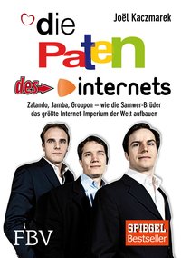 Die Paten des Internets - Zalando, Jamba, Groupon – wie die Samwer-Brüder das größte Internetimperium der Welt aufbauen