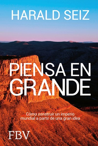 Piensa en grande - Cómo construir un imperio mundial a partir de una gran idea