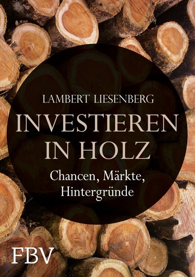 Investieren in Holz - Chancen, Märkte, Hintergründe