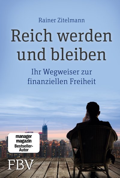 Reich werden und bleiben - Ihr Wegweiser zur finanziellen Freiheit. Wie sich Geld durch kluge Investitionen vermehren, Reichtum sichern und Financial Freedome erreichen lässt