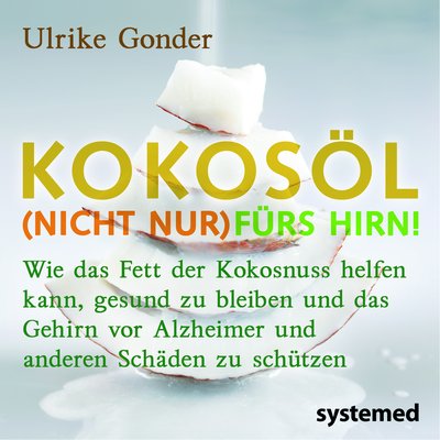 Kokosöl (nicht nur) fürs Hirn! - Wie das Fett der Kokosnuss helfen kann, gesund zu bleiben und das Gehirn vor Alzheimer und anderen Schäden zu schützen