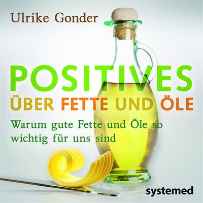 Positives über Fette und Öle - Warum gute Fette und Öle so wichtig für uns sind