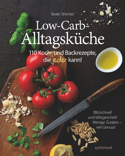 Die Low-Carb-Alltagsküche - 110 Koch- und Backrezepte, die jeder kann!