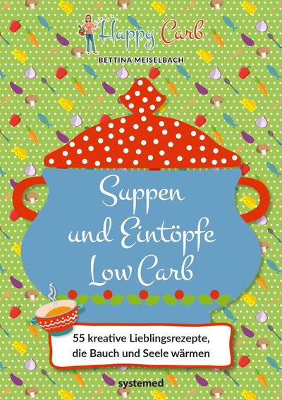 Happy Carb: Suppen und Eintöpfe Low Carb - 55 kreative Lieblingsrezepte, die Bauch und Seele wärmen