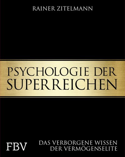 Psychologie der Superreichen - Das verborgene Wissen der Vermögenselite. Der einzige authentische Blick in die Welt der Multimillionäre über deren Jugend, Motive, Einstellungen, Erfolgsstrategien und den Umgang mit Rückschlägen