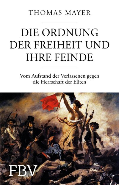 Die Ordnung der Freiheit und ihre Feinde - Vom Aufstand der Verlassenen gegen die Herrschaft der Eliten