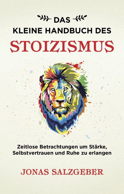 Das kleine Handbuch des Stoizismus - Zeitlose Betrachtungen um Stärke, Selbstvertrauen und Ruhe zu erlangen