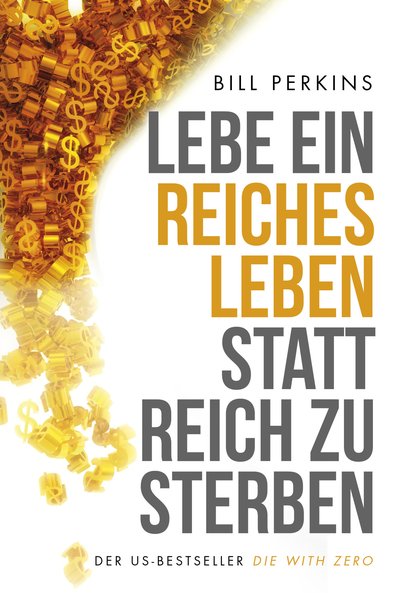 Lebe ein reiches Leben, statt reich zu sterben - So machst du das Beste aus deinem Geld und deinem Leben