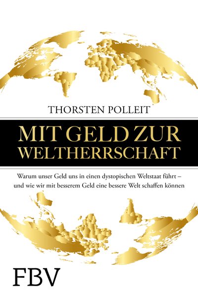 Mit Geld zur Weltherrschaft - Warum unser Geld uns in einen dystopischen Weltstaat führt – und wie wir mit besserem Geld eine bessere Welt schaffen können