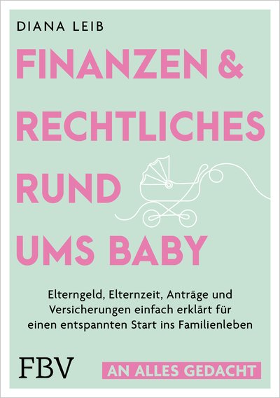 An alles gedacht – Finanzen & Rechtliches rund ums Baby - Elterngeld, Elternzeit, Anträge und Versicherungen einfach erklärt für einen entspannten Start ins Familienleben