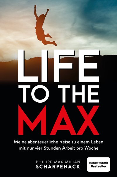 Life to the Max - Meine abenteuerliche Reise zu einem Leben mit nur vier Stunden Arbeit pro Woche
