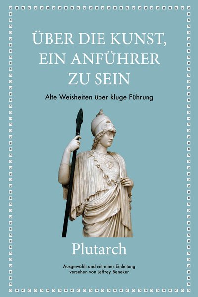 Plutarch: Über die Kunst, ein Anführer zu sein - Alte Weisheiten über kluge Führung