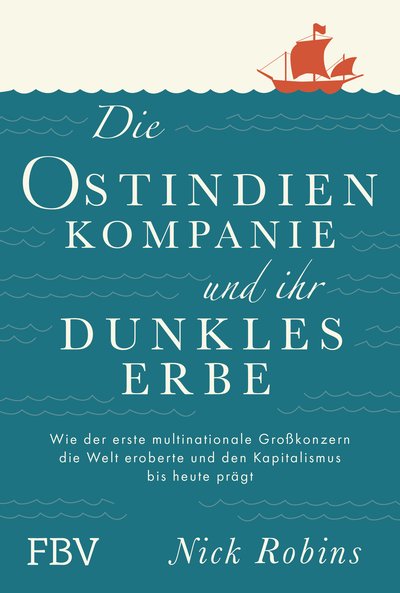 Die Ostindien-Kompanie und ihr dunkles Erbe - Wie der erste multinationale Großkonzern die Welt eroberte und den Kapitalismus bis heute prägt