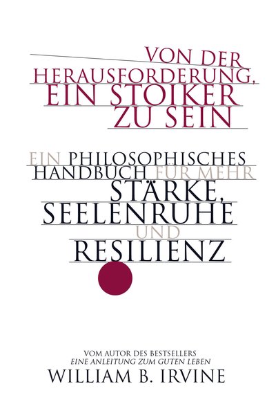 Von der Herausforderung, ein Stoiker zu sein - Ein philosophisches Handbuch für mehr Stärke, Seelenruhe und Resilienz