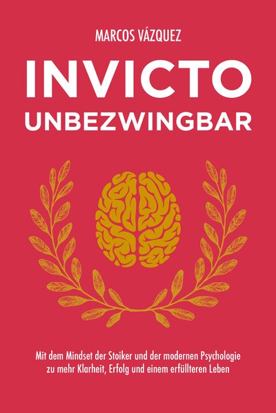Invicto – Unbezwingbar - Mit dem Mindset der Stoiker und der modernen Psychologie zu mehr Klarheit, Erfolg und einem erfüllteren Leben