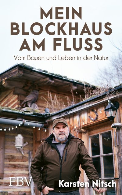 Mein Blockhaus am Fluss - Vom Bauen und Leben in der Natur