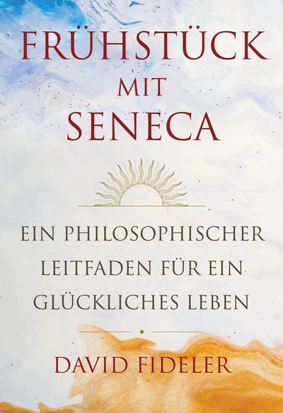 Frühstück mit Seneca - Ein philosophischer Leitfaden für ein glückliches Leben