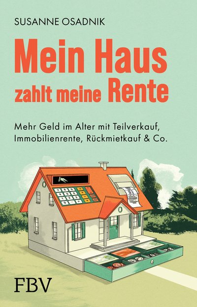 Mein Haus zahlt meine Rente - Mehr Geld im Alter mit Teilverkauf, Immobilienrente, Rückmietkauf & Co.