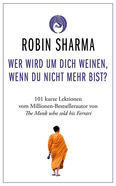 Wer wird um dich weinen, wenn du nicht mehr bist? - 101 kurze Lektionen über das Leben vom Millionen-Bestseller-Autor von The Monk who sold his Ferrari