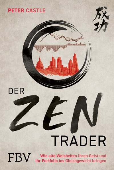 Der Zen-Trader - Wie alte Weisheiten Ihren Geist und Ihr Portfolio ins Gleichgewicht bringen