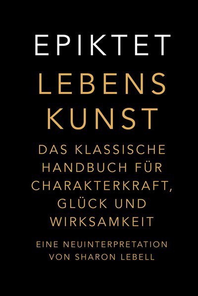 Lebenskunst - Das klassische Handbuch für Charakterkraft, Glück und Wirksamkeit. Eine Neuinterpretation von Sharon Lebell