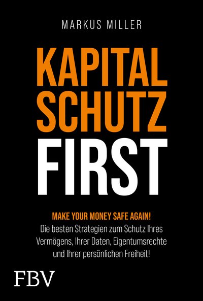 Kapitalschutz first - Make your Money Safe again! Die besten Strategien zum Schutz Ihres Vermögens, Ihrer Daten, Eigentumsrechte und Ihrer persönlichen Freiheit!