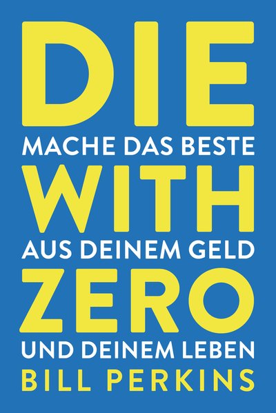 Die with zero - So machst du das Beste aus deinem Geld und deinem Leben