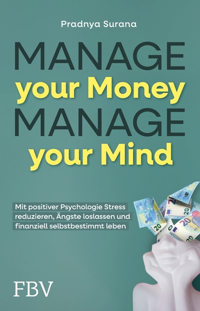 Manage your Money, Manage your Mind - Mit positiver Psychologie Stress reduzieren, Ängste loslassen und finanziell selbstbestimmt leben