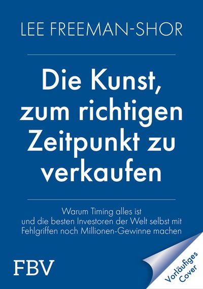 Die Kunst, zum richtigen Zeitpunkt zu verkaufen - Warum Timing alles ist und die besten Investoren der Welt selbst mit Fehlgriffen noch Millionengewinne machen