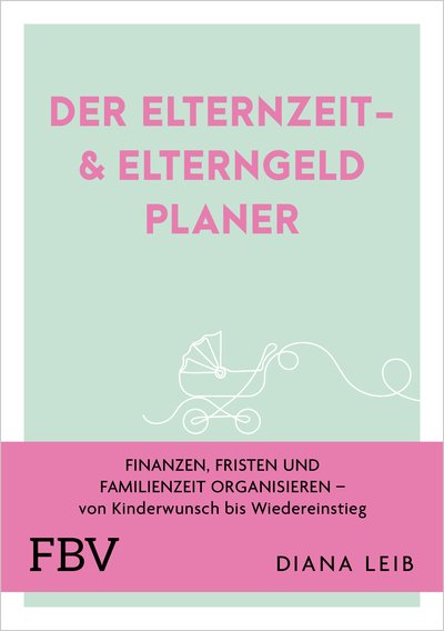 Der Elternzeit- & Elterngeldplaner - Finanzen, Fristen und Familienzeit organisieren – von Kinderwunsch bis Wiedereinstieg