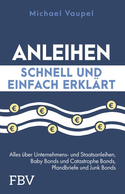 Anleihen schnell und einfach erklärt - Alles über Unternehmens- und Staatsanleihen, Baby Bonds und Catastrophe Bonds, Pfandbriefe und Junk Bonds