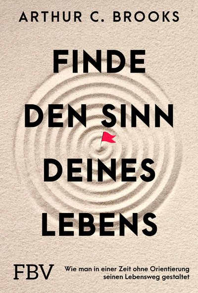 Finde den Sinn deines Lebens - Wie man in einer Zeit ohne Orientierung seinen Lebensweg gestaltet