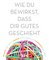 Wie du bewirkst, dass dir Gutes geschieht