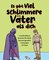 Es gibt viel schlimmere Väter als dich
