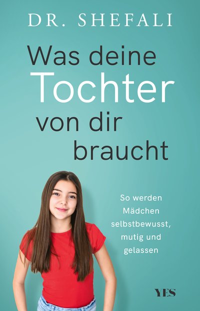 Was deine Tochter von dir braucht - So werden Mädchen selbstbewusst, mutig und gelassen